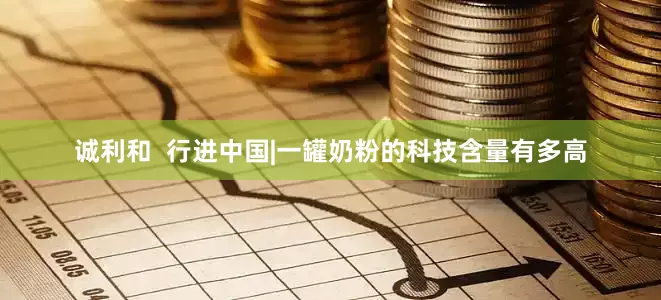 诚利和  行进中国|一罐奶粉的科技含量有多高