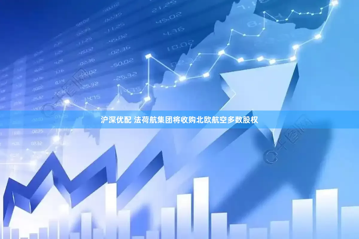 沪深优配 法荷航集团将收购北欧航空多数股权
