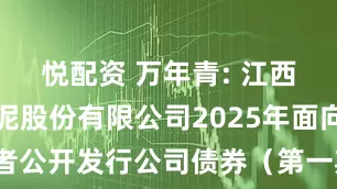 悦配资 万年青: 江西万年青水泥股份有限公司2025年面向专业投资者公开发行公司债券（第一期）在深圳证券交易所上市的公告