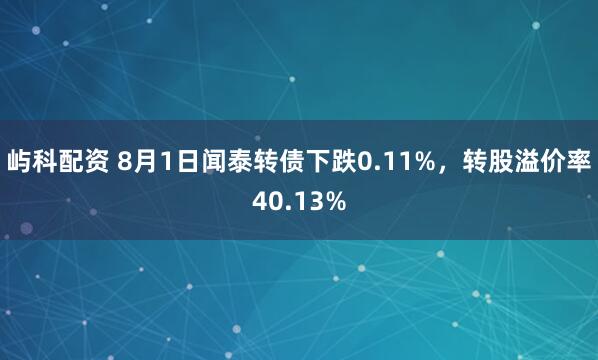 屿科配资 8月1日闻泰转债下跌0.11%，转股溢价率40.13%