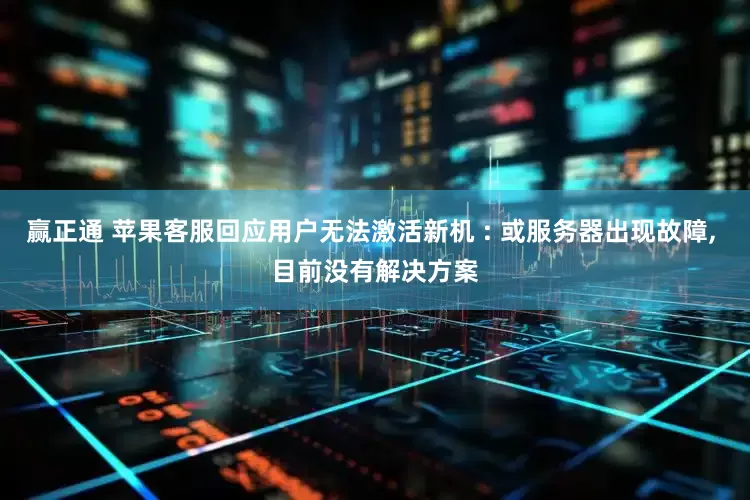 赢正通 苹果客服回应用户无法激活新机 : 或服务器出现故障, 目前没有解决方案