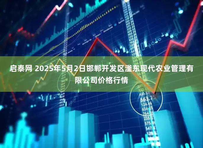 启泰网 2025年5月2日邯郸开发区滏东现代农业管理有限公司价格行情