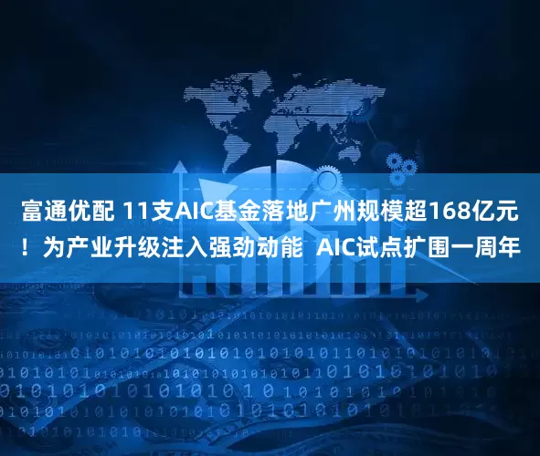 富通优配 11支AIC基金落地广州规模超168亿元！为产业升级注入强劲动能  AIC试点扩围一周年